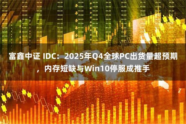 富鑫中证 IDC：2025年Q4全球PC出货量超预期，内存短缺与Win10停服成推手