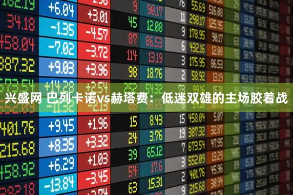 兴盛网 巴列卡诺vs赫塔费：低迷双雄的主场胶着战