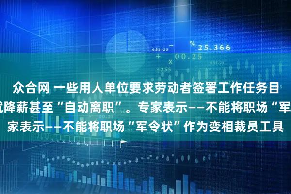 众合网 一些用人单位要求劳动者签署工作任务目标文件，完不成任务就降薪甚至“自动离职”。专家表示——不能将职场“军令状”作为变相裁员工具