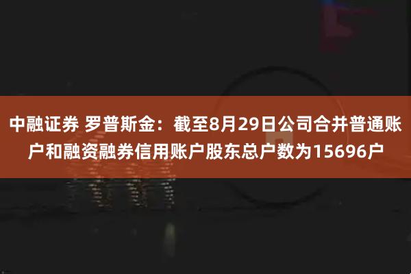 中融证券 罗普斯金：截至8月29日公司合并普通账户和融资融券信用账户股东总户数为15696户