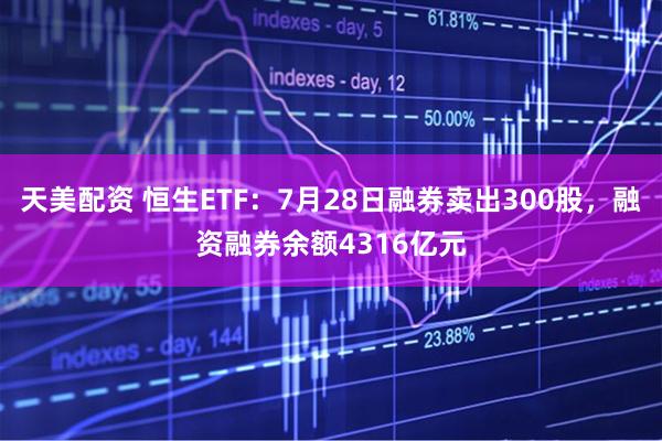 天美配资 恒生ETF：7月28日融券卖出300股，融资融券余额4316亿元